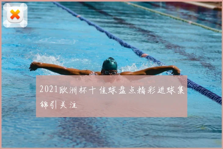 2021欧洲杯十佳球盘点精彩进球集锦引关注