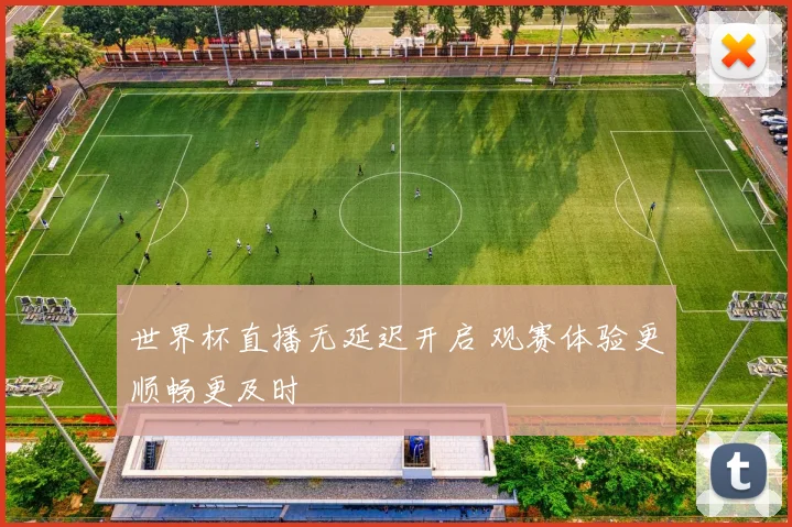 世界杯直播无延迟开启 观赛体验更顺畅更及时
