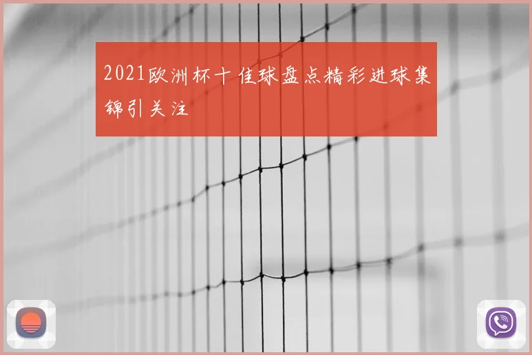 2021欧洲杯十佳球盘点精彩进球集锦引关注