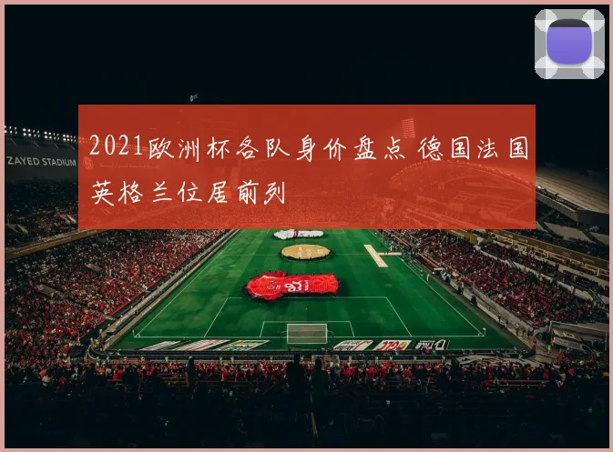 2021欧洲杯各队身价盘点 德国法国英格兰位居前列