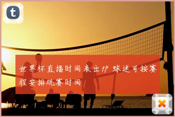 世界杯直播时间表出炉 球迷可按赛程安排观赛时间