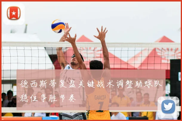 德西斯蒂复盘关键战术调整助球队稳住争胜节奏