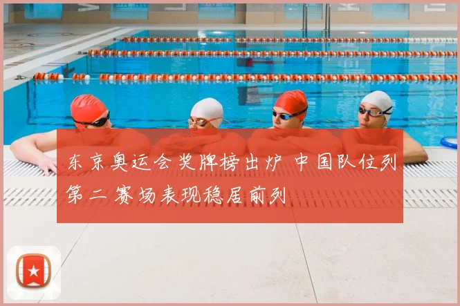 东京奥运会奖牌榜出炉 中国队位列第二 赛场表现稳居前列