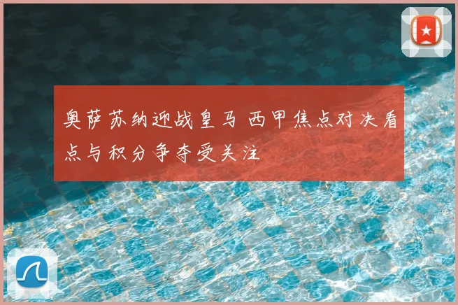 奥萨苏纳迎战皇马 西甲焦点对决看点与积分争夺受关注