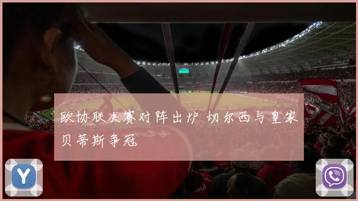 欧协联决赛对阵出炉 切尔西与皇家贝蒂斯争冠