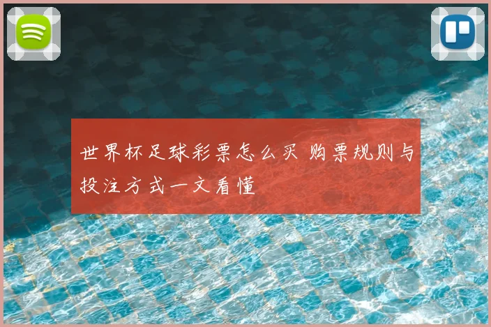 世界杯足球彩票怎么买 购票规则与投注方式一文看懂
