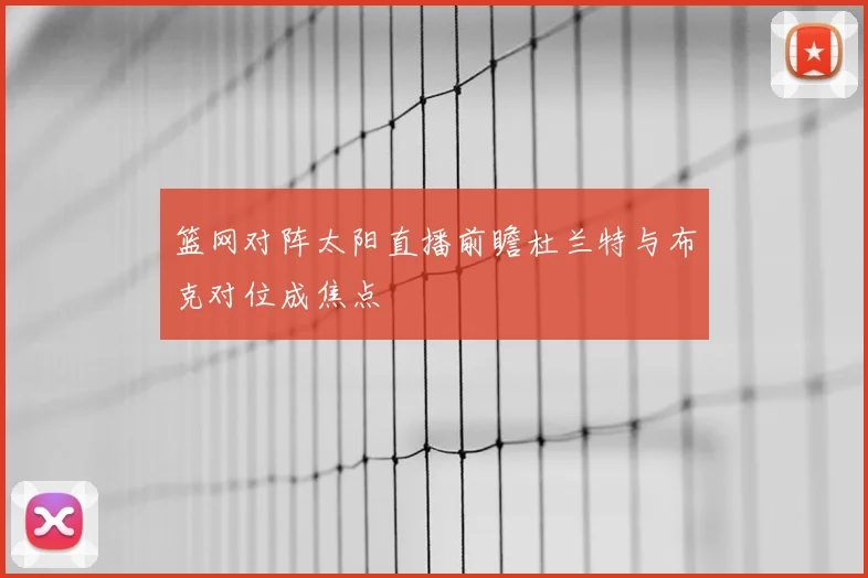 篮网对阵太阳直播前瞻杜兰特与布克对位成焦点