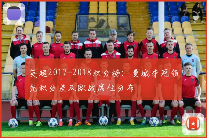 英超2017-2018积分榜：曼城夺冠领先积分差及欧战席位分布