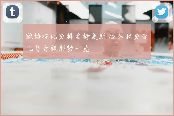 欧协杯比分排名榜更新 各队积分变化与晋级形势一览