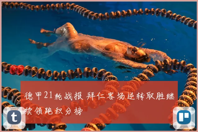 德甲21轮战报 拜仁客场逆转取胜继续领跑积分榜