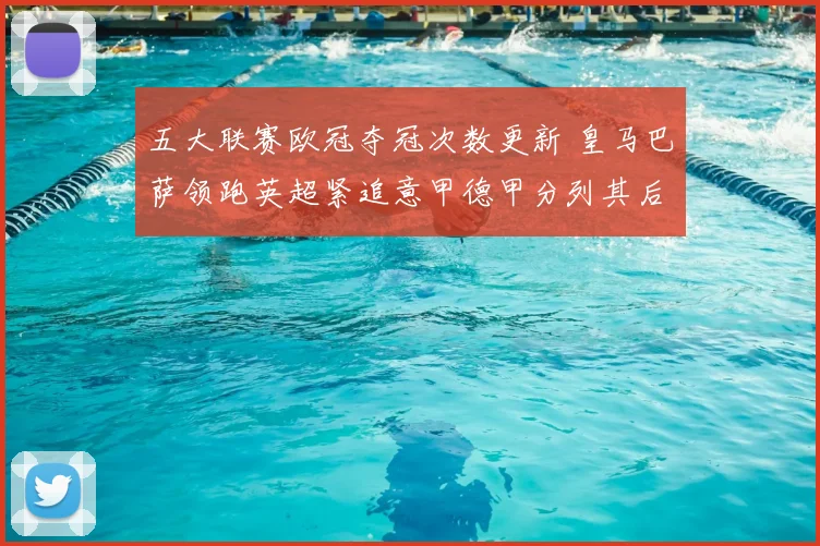 五大联赛欧冠夺冠次数更新 皇马巴萨领跑英超紧追意甲德甲分列其后