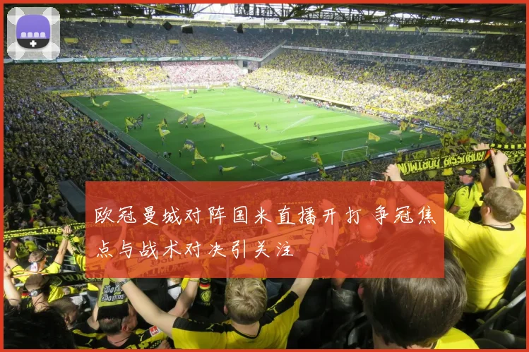 欧冠曼城对阵国米直播开打 争冠焦点与战术对决引关注
