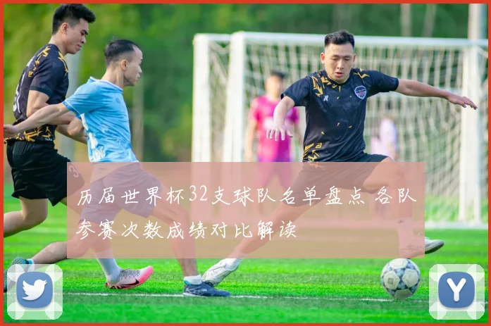 历届世界杯32支球队名单盘点 各队参赛次数成绩对比解读