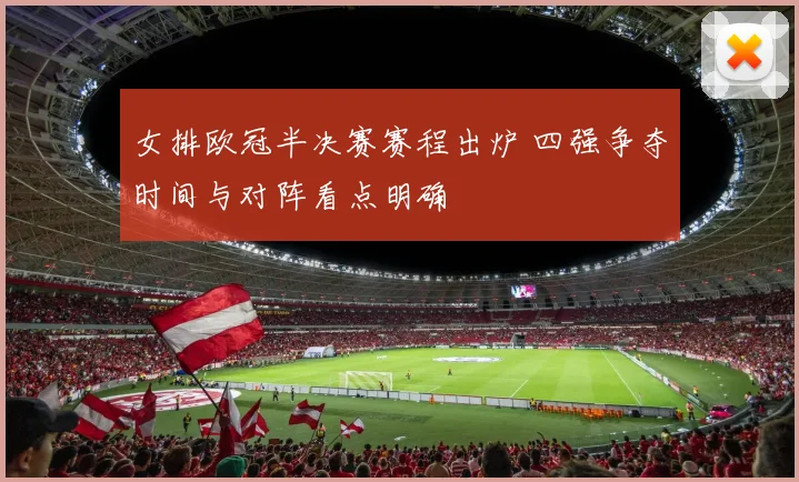 女排欧冠半决赛赛程出炉 四强争夺时间与对阵看点明确