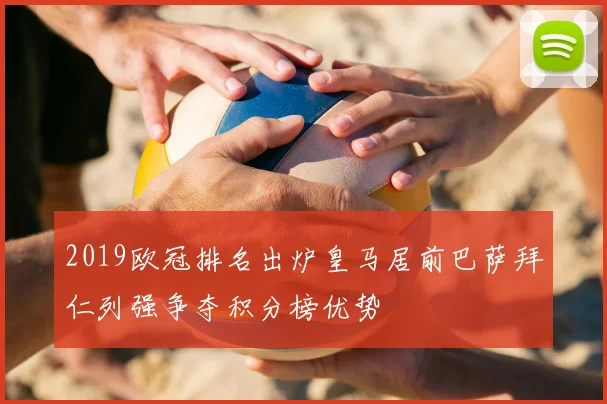 2019欧冠排名出炉皇马居前巴萨拜仁列强争夺积分榜优势