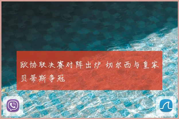 欧协联决赛对阵出炉 切尔西与皇家贝蒂斯争冠