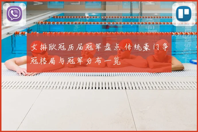 女排欧冠历届冠军盘点 传统豪门争冠格局与冠军分布一览