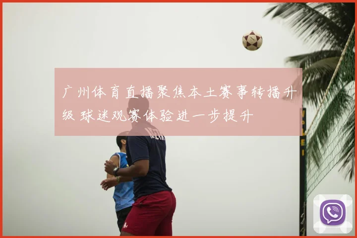 广州体育直播聚焦本土赛事转播升级 球迷观赛体验进一步提升