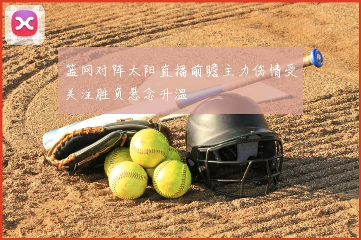 篮网对阵太阳直播前瞻主力伤情受关注胜负悬念升温