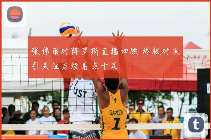 张伟丽对阵罗斯直播回顾 终极对决引关注后续看点十足